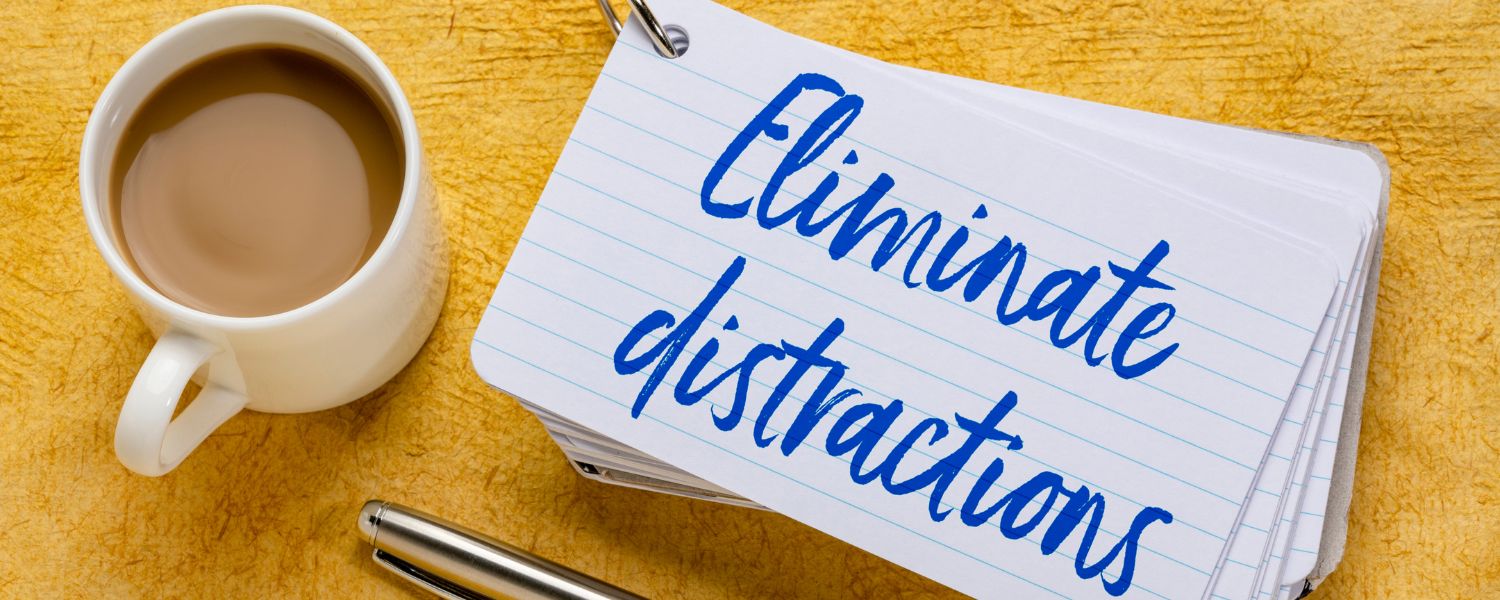 Eliminate distractions & cup of tea